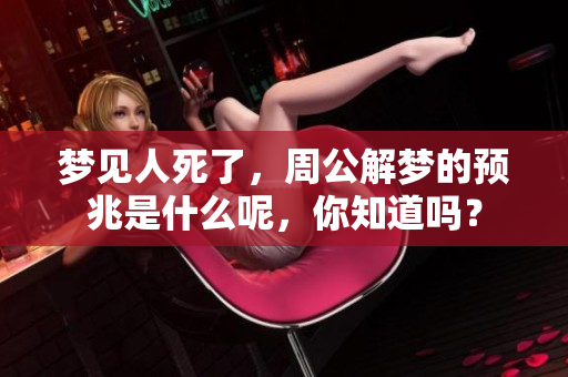 梦见人死了，周公解梦的预兆是什么呢，你知道吗？