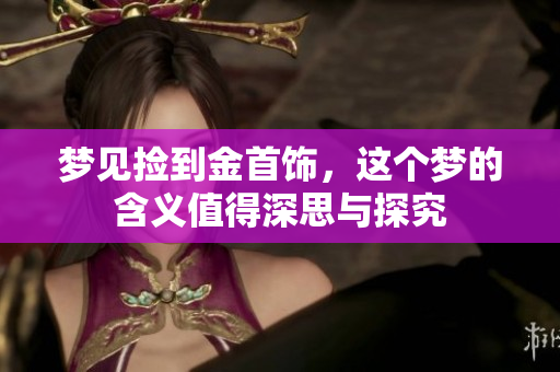 梦见捡到金首饰，这个梦的含义值得深思与探究