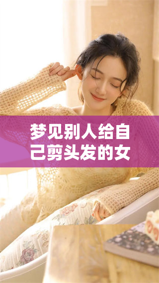 梦见别人给自己剪头发的女人，究竟暗示了什么样的情感变化呢