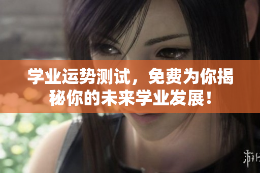 学业运势测试，免费为你揭秘你的未来学业发展！