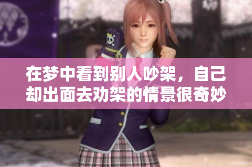 在梦中看到别人吵架，自己却出面去劝架的情景很奇妙
