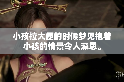 小孩拉大便的时候梦见抱着小孩的情景令人深思。