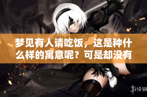 梦见有人请吃饭，这是种什么样的寓意呢？可是却没有吃上饭。
