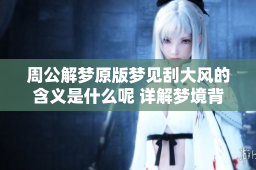 周公解梦原版梦见刮大风的含义是什么呢 详解梦境背后的深层意义