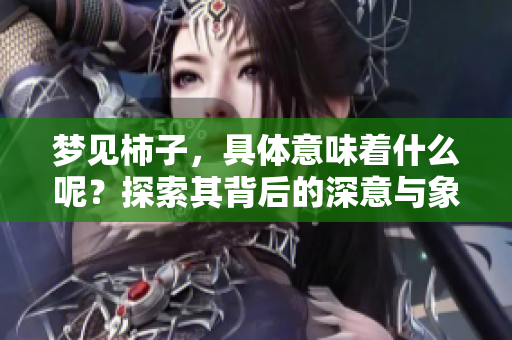 梦见柿子，具体意味着什么呢？探索其背后的深意与象征。