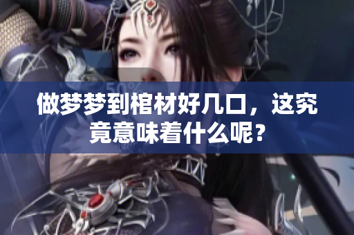 做梦梦到棺材好几口，这究竟意味着什么呢？