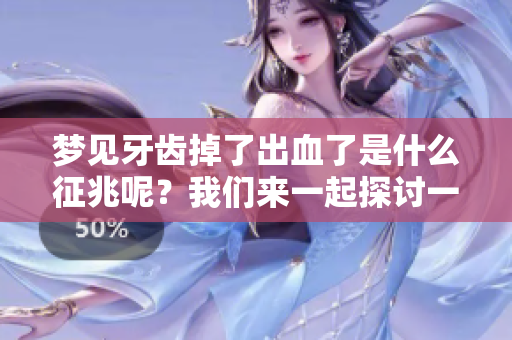 梦见牙齿掉了出血了是什么征兆呢？我们来一起探讨一下吧！