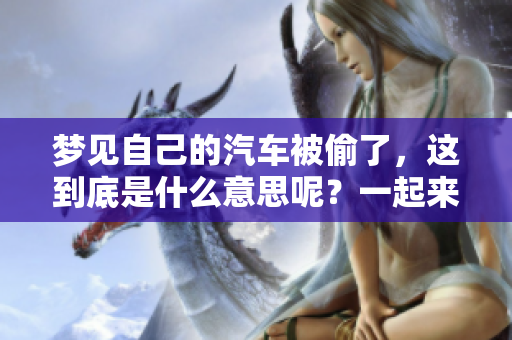 梦见自己的汽车被偷了，这到底是什么意思呢？一起来解析这个梦境吧。