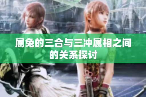 属兔的三合与三冲属相之间的关系探讨