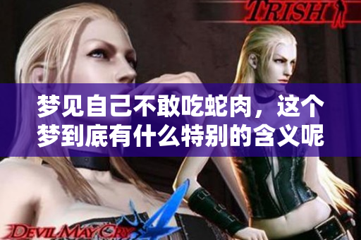 梦见自己不敢吃蛇肉，这个梦到底有什么特别的含义呢