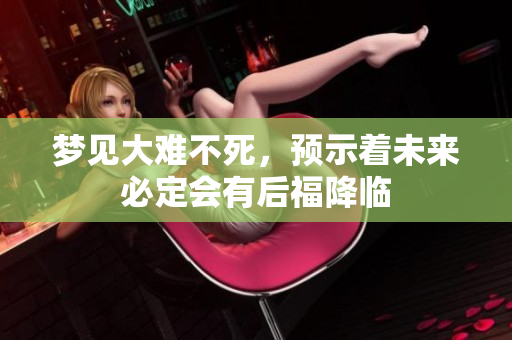 梦见大难不死，预示着未来必定会有后福降临