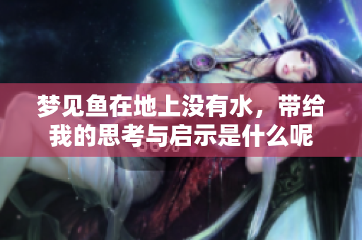 梦见鱼在地上没有水，带给我的思考与启示是什么呢