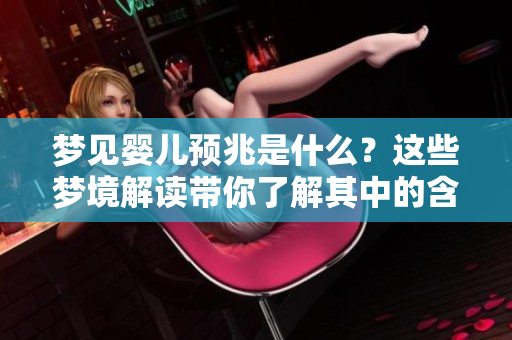 梦见婴儿预兆是什么？这些梦境解读带你了解其中的含义