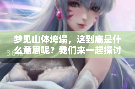梦见山体垮塌，这到底是什么意思呢？我们来一起探讨一下。