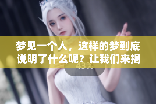 梦见一个人，这样的梦到底说明了什么呢？让我们来揭示其中的奥秘。