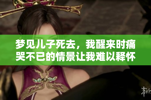 梦见儿子死去，我醒来时痛哭不已的情景让我难以释怀。