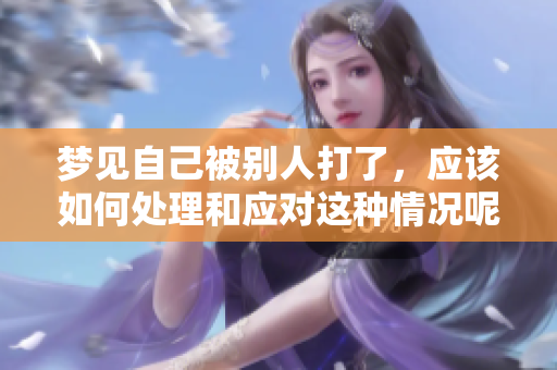 梦见自己被别人打了，应该如何处理和应对这种情况呢