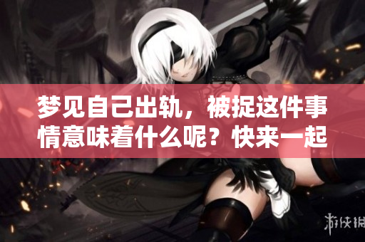 梦见自己出轨，被捉这件事情意味着什么呢？快来一起揭开梦境的谜团吧！