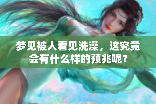 梦见被人看见洗澡，这究竟会有什么样的预兆呢？