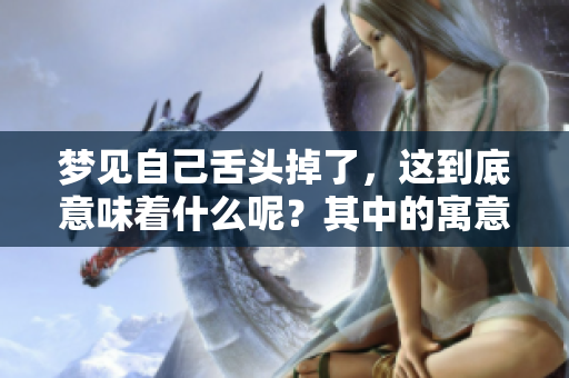 梦见自己舌头掉了，这到底意味着什么呢？其中的寓意你知道吗？