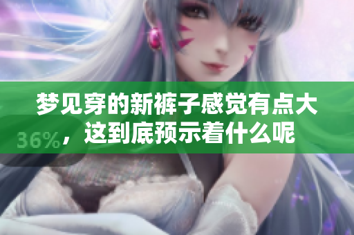梦见穿的新裤子感觉有点大，这到底预示着什么呢