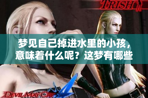 梦见自己掉进水里的小孩，意味着什么呢？这梦有哪些潜在的含义？