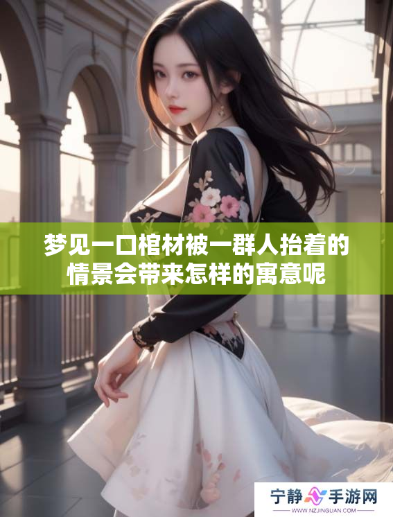 梦见一口棺材被一群人抬着的情景会带来怎样的寓意呢