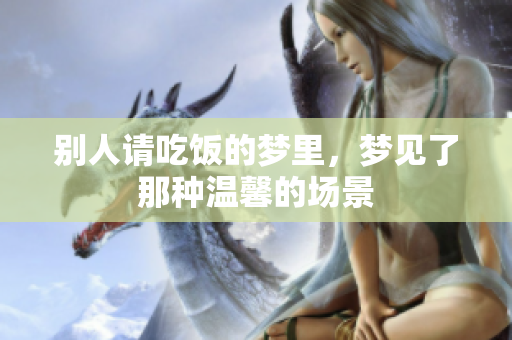 别人请吃饭的梦里，梦见了那种温馨的场景