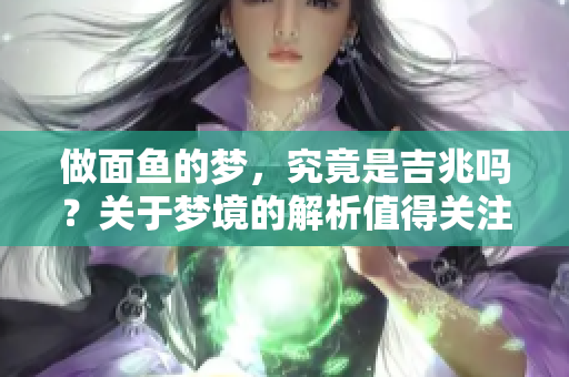 做面鱼的梦，究竟是吉兆吗？关于梦境的解析值得关注！
