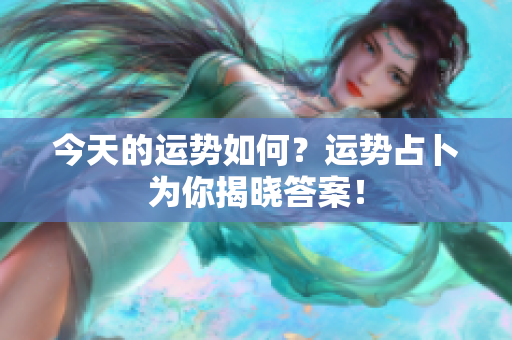 今天的运势如何？运势占卜为你揭晓答案！