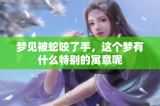 梦见被蛇咬了手，这个梦有什么特别的寓意呢