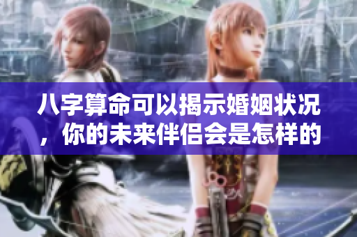 八字算命可以揭示婚姻状况，你的未来伴侣会是怎样的人呢