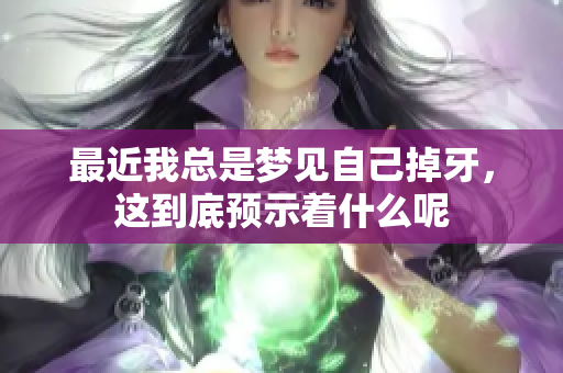最近我总是梦见自己掉牙，这到底预示着什么呢