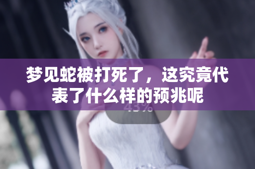 梦见蛇被打死了，这究竟代表了什么样的预兆呢
