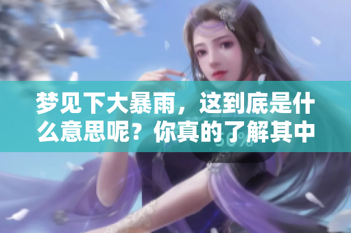 梦见下大暴雨，这到底是什么意思呢？你真的了解其中的含义吗？