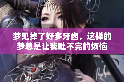 梦见掉了好多牙齿，这样的梦总是让我吐不完的烦恼