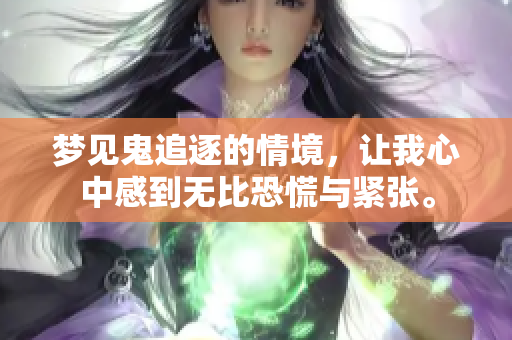 梦见鬼追逐的情境，让我心中感到无比恐慌与紧张。