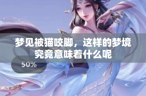 梦见被猫咬脚，这样的梦境究竟意味着什么呢