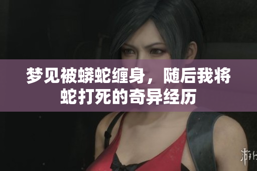 梦见被蟒蛇缠身，随后我将蛇打死的奇异经历