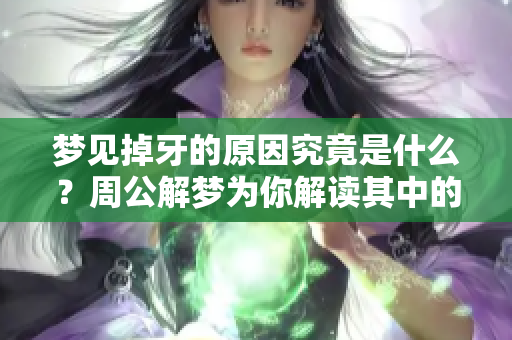 梦见掉牙的原因究竟是什么？周公解梦为你解读其中的奥秘