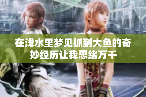 在浅水里梦见抓到大鱼的奇妙经历让我思绪万千