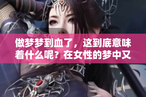 做梦梦到血了，这到底意味着什么呢？在女性的梦中又有何特别的预兆呢？