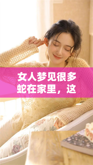 女人梦见很多蛇在家里，这个梦境到底意味着什么呢