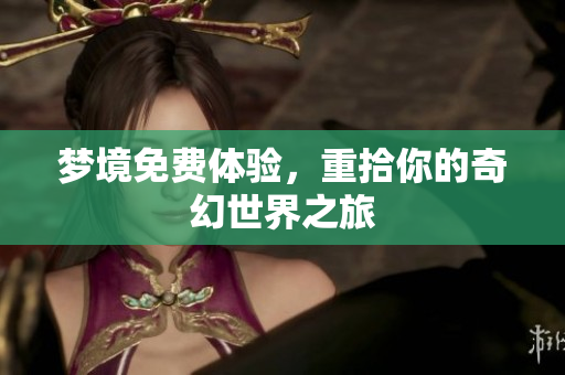 梦境免费体验，重拾你的奇幻世界之旅