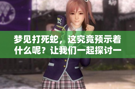 梦见打死蛇，这究竟预示着什么呢？让我们一起探讨一下这个梦境的含义。