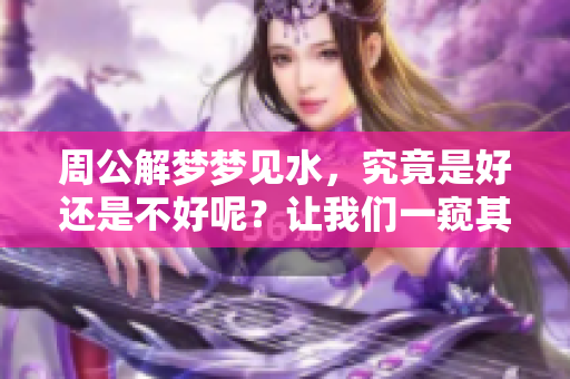周公解梦梦见水，究竟是好还是不好呢？让我们一窥其中的奥秘。