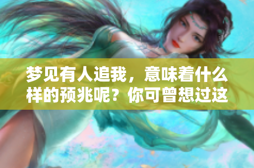 梦见有人追我，意味着什么样的预兆呢？你可曾想过这个问题。