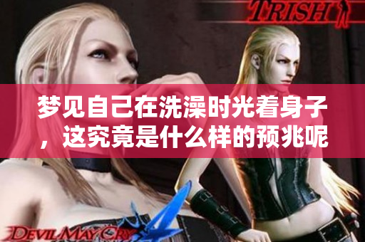 梦见自己在洗澡时光着身子，这究竟是什么样的预兆呢