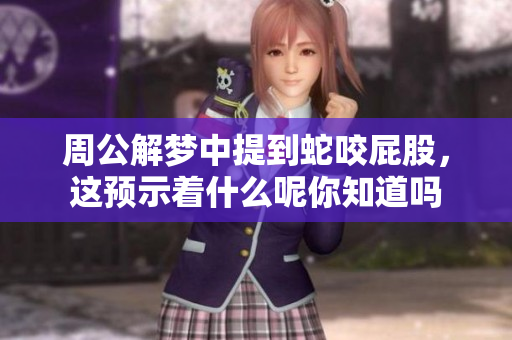 周公解梦中提到蛇咬屁股，这预示着什么呢你知道吗