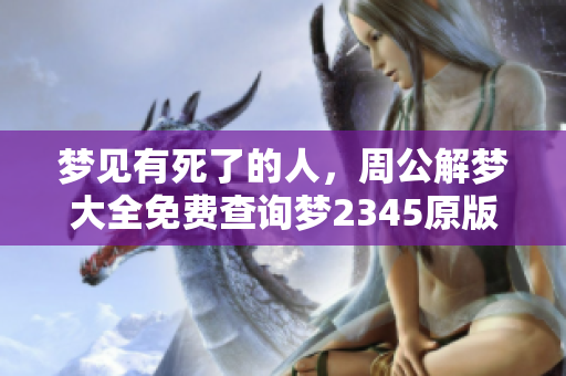 梦见有死了的人，周公解梦大全免费查询梦2345原版来帮你解析解梦内容
